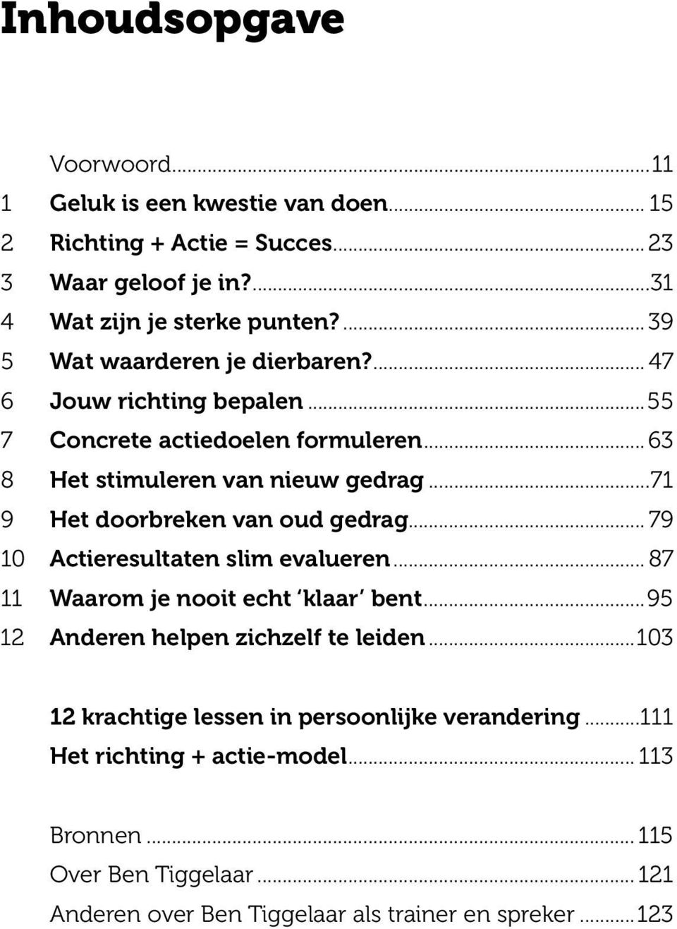 ..71 9 Het doorbreken van oud gedrag... 79 10 Actieresultaten slim evalueren... 87 11 Waarom je nooit echt klaar bent...95 12 Anderen helpen zichzelf te leiden.