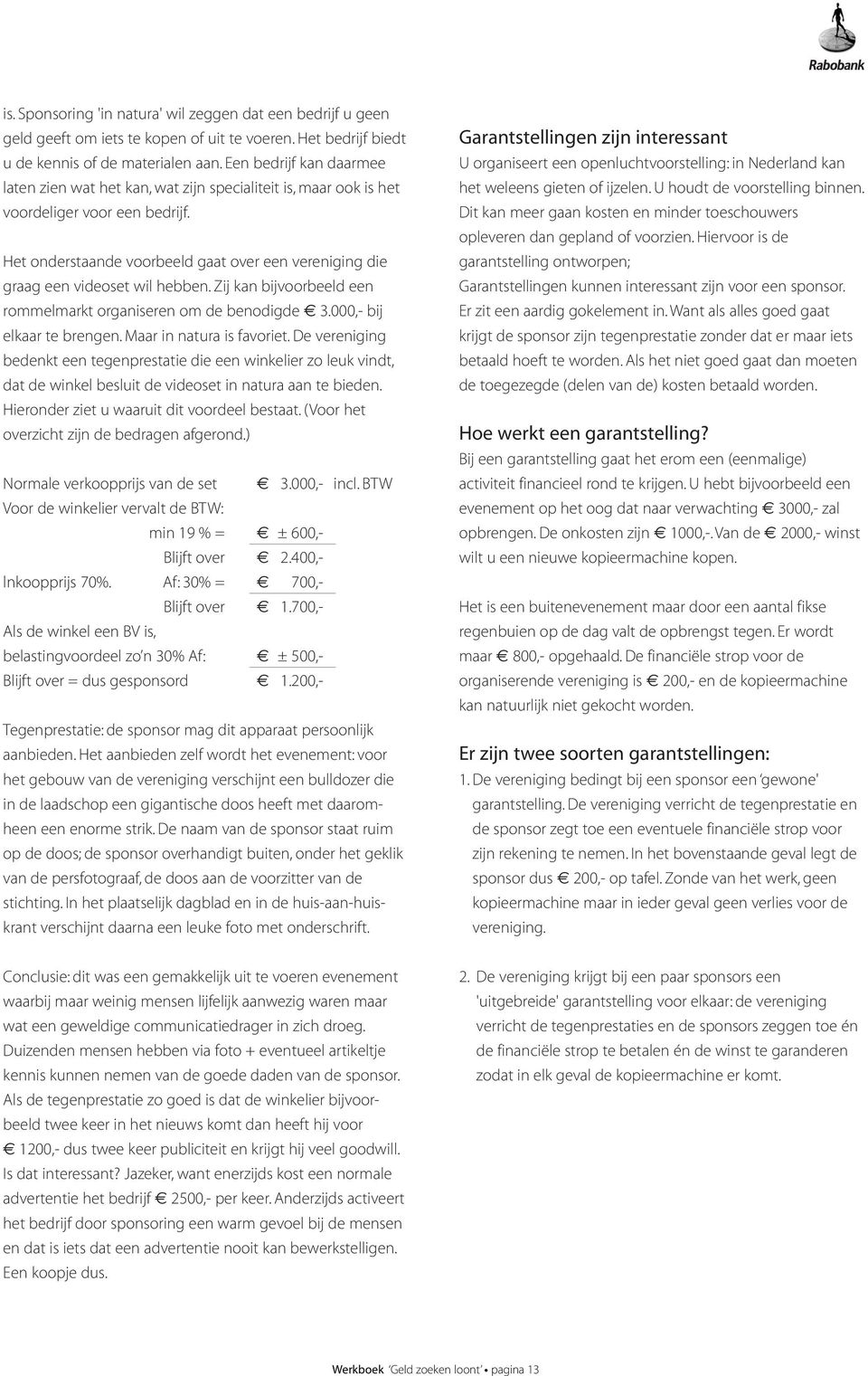 Het onderstaande voorbeeld gaat over een vereniging die graag een videoset wil hebben. Zij kan bijvoorbeeld een rommelmarkt organiseren om de benodigde 3.000,- bij elkaar te brengen.