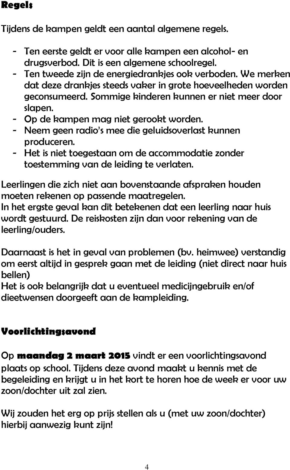 - Op de kampen mag niet gerookt worden. - Neem geen radio s mee die geluidsoverlast kunnen produceren. - Het is niet toegestaan om de accommodatie zonder toestemming van de leiding te verlaten.