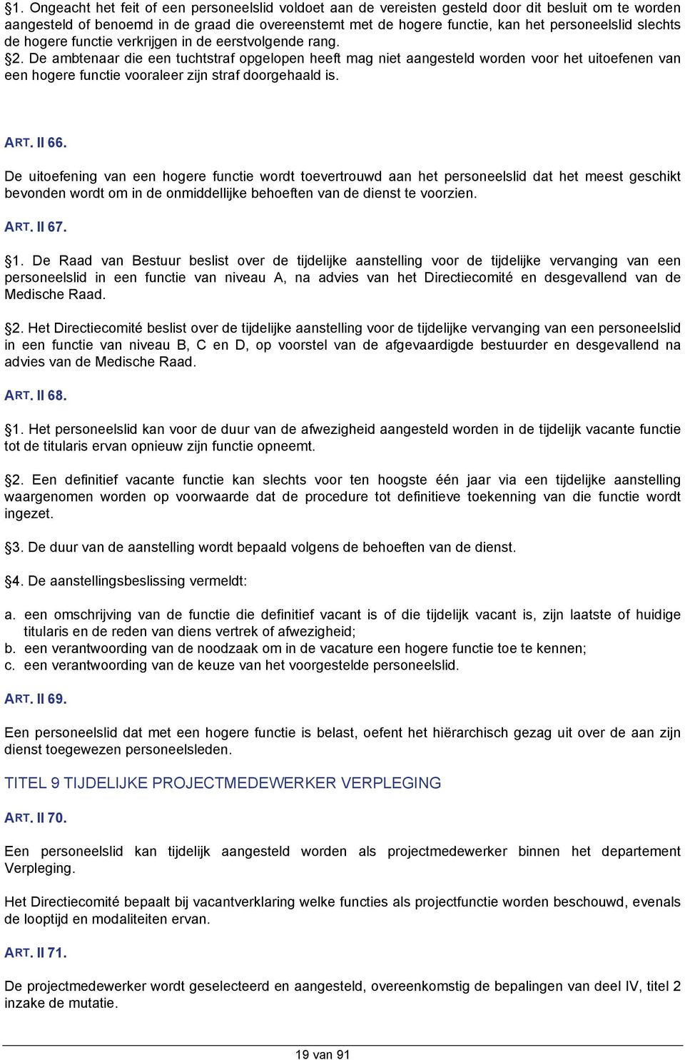 De ambtenaar die een tuchtstraf opgelopen heeft mag niet aangesteld worden voor het uitoefenen van een hogere functie vooraleer zijn straf doorgehaald is. ART. II 66.