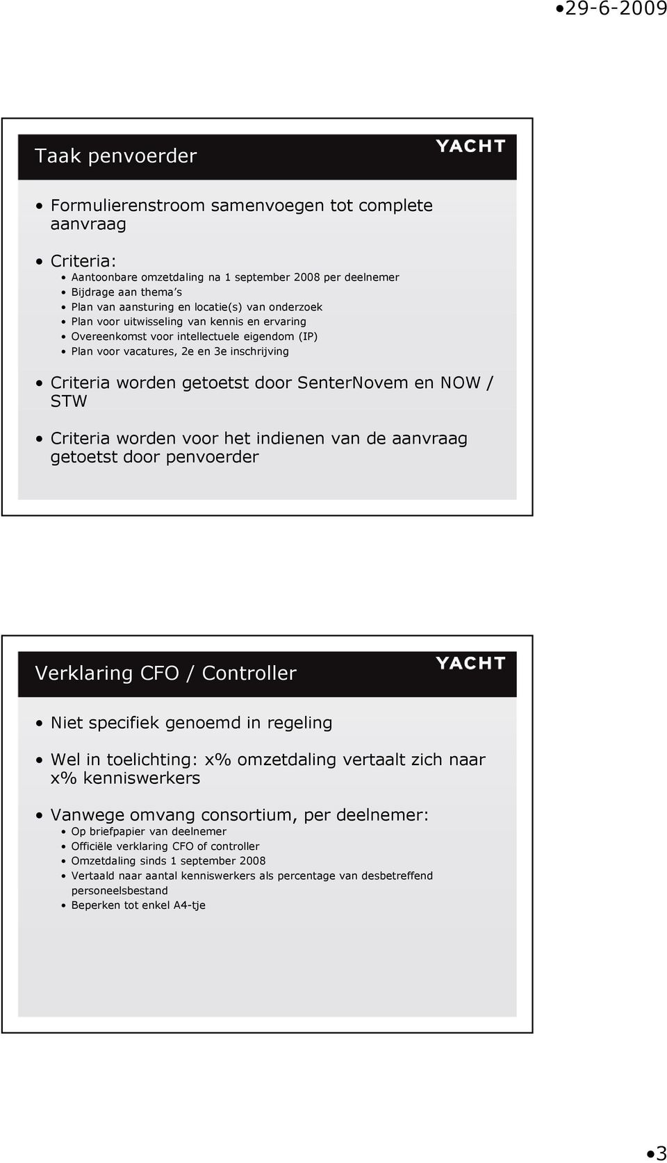 Criteria worden voor het indienen van de aanvraag getoetst door penvoerder Verklaring CFO / Controller Niet specifiek genoemd in regeling Wel in toelichting: x% omzetdaling vertaalt zich naar x%