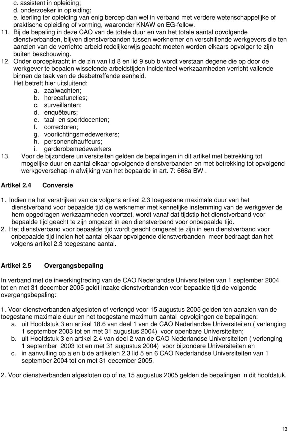 Bij de bepaling in deze CAO van de totale duur en van het totale aantal opvolgende dienstverbanden, blijven dienstverbanden tussen werknemer en verschillende werkgevers die ten aanzien van de