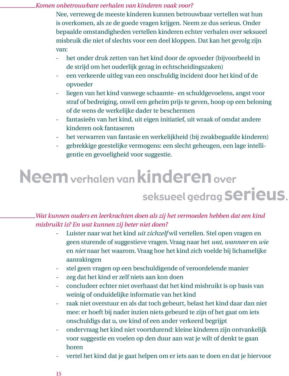 Dat kan het gevolg zijn van: - het onder druk zetten van het kind door de opvoeder (bijvoorbeeld in de strijd om het ouderlijk gezag in echtscheidingszaken) - een verkeerde uitleg van een onschuldig