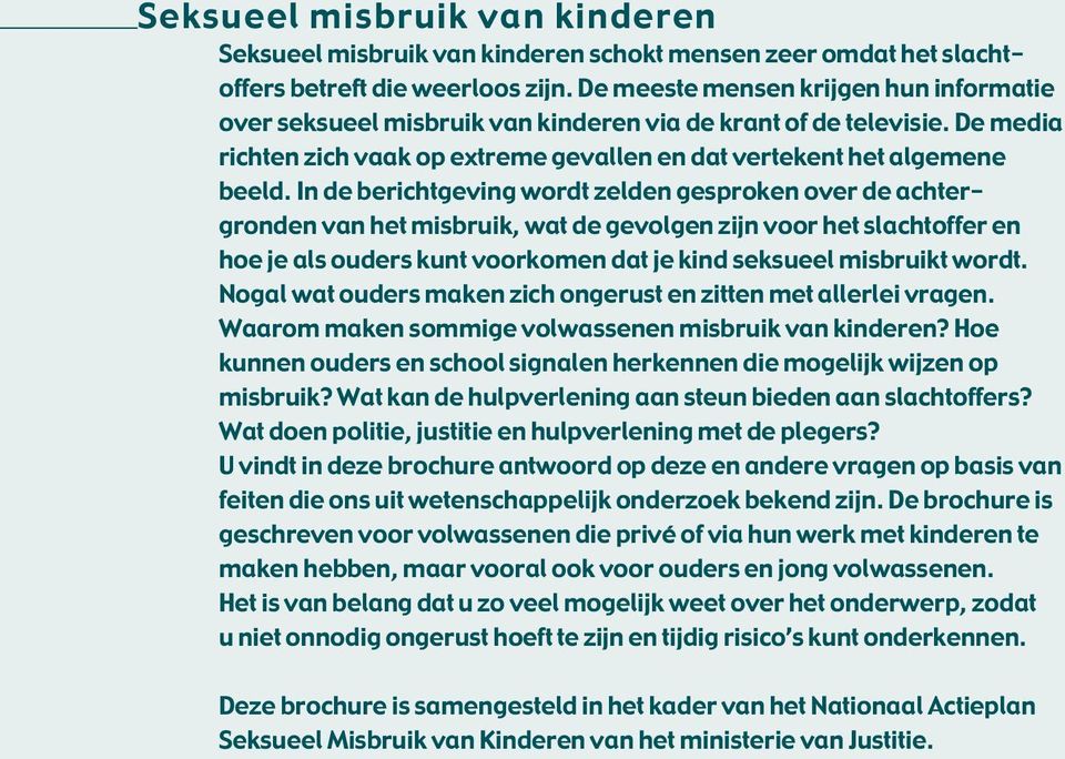 In de berichtgeving wordt zelden gesproken over de achtergronden van het misbruik, wat de gevolgen zijn voor het slachtoffer en hoe je als ouders kunt voorkomen dat je kind seksueel misbruikt wordt.