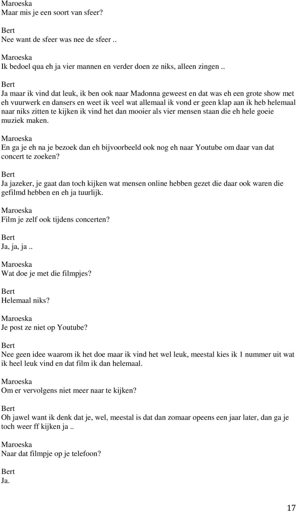 zitten te kijken ik vind het dan mooier als vier mensen staan die eh hele goeie muziek maken. En ga je eh na je bezoek dan eh bijvoorbeeld ook nog eh naar Youtube om daar van dat concert te zoeken?