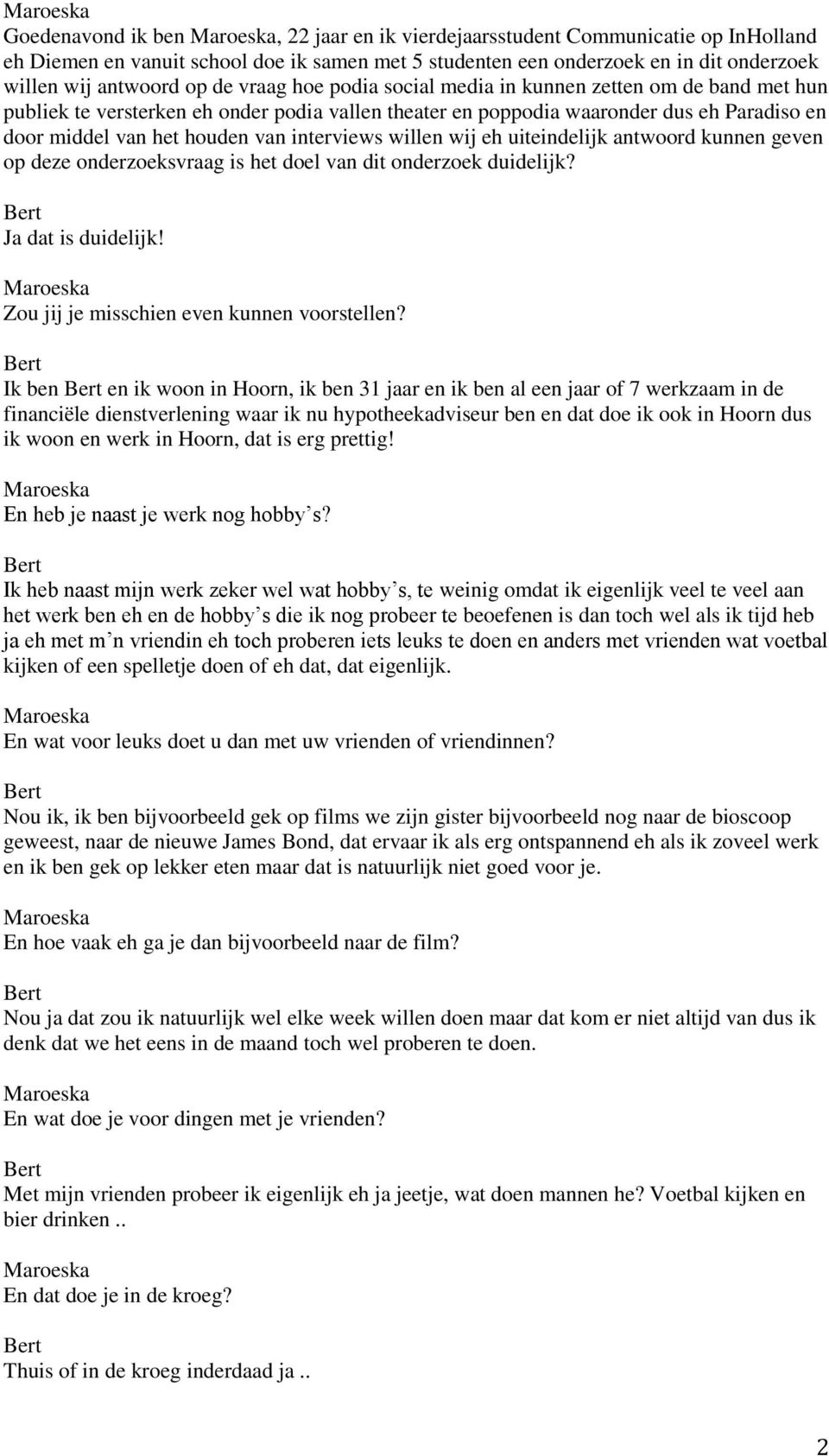 willen wij eh uiteindelijk antwoord kunnen geven op deze onderzoeksvraag is het doel van dit onderzoek duidelijk? Ja dat is duidelijk! Zou jij je misschien even kunnen voorstellen?