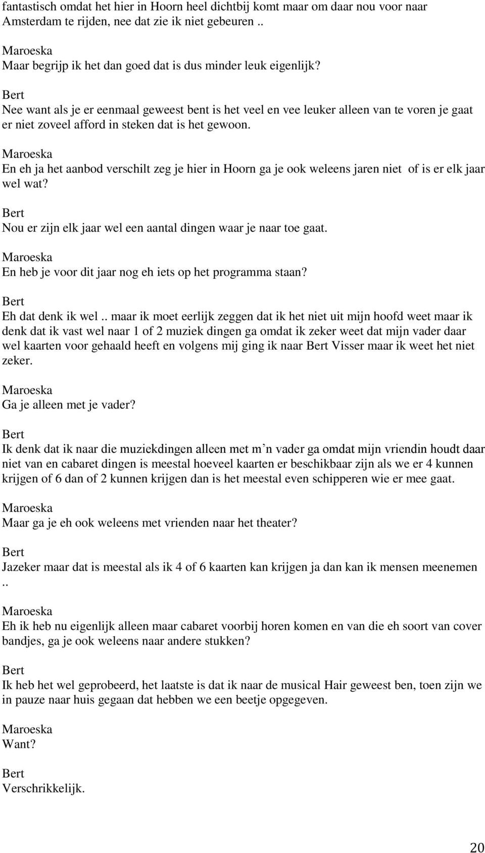 En eh ja het aanbod verschilt zeg je hier in Hoorn ga je ook weleens jaren niet of is er elk jaar wel wat? Nou er zijn elk jaar wel een aantal dingen waar je naar toe gaat.