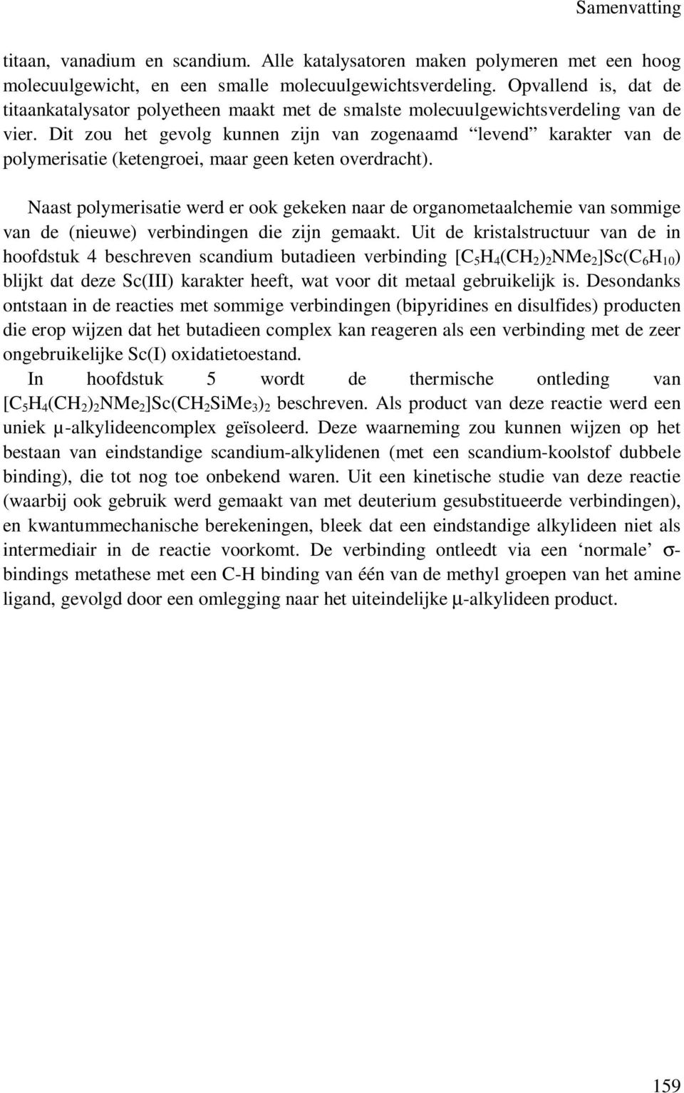 Dit zou het gevolg kunnen zijn van zogenaamd levend karakter van de polymerisatie (ketengroei, maar geen keten overdracht).