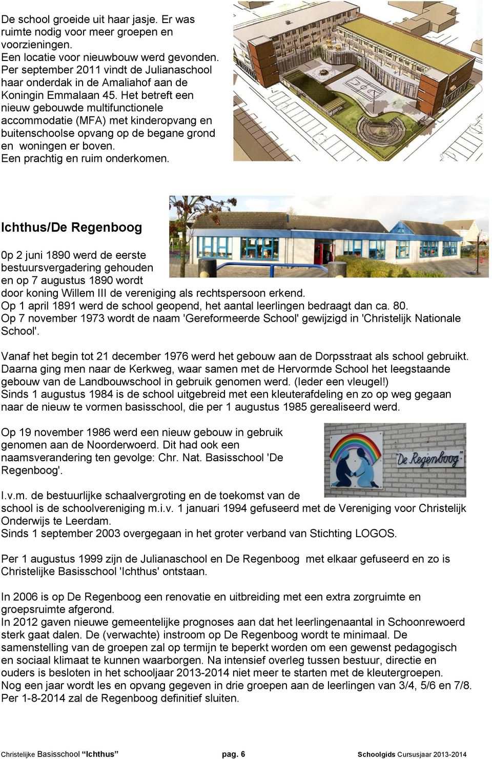 Het betreft een nieuw gebouwde multifunctionele accommodatie (MFA) met kinderopvang en buitenschoolse opvang op de begane grond en woningen er boven. Een prachtig en ruim onderkomen.