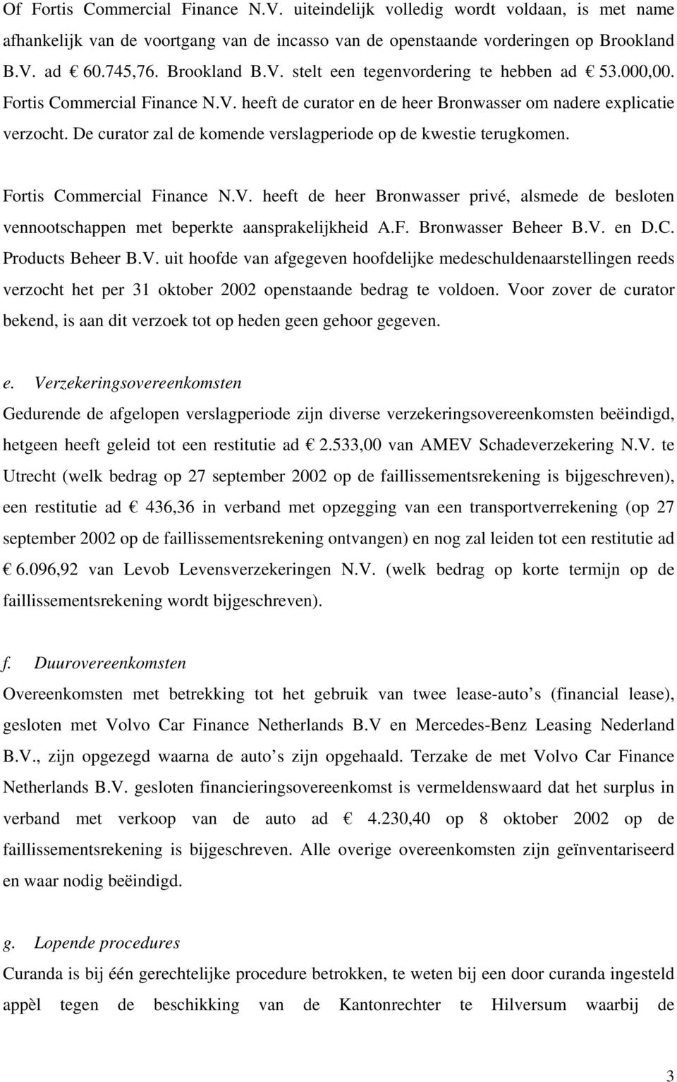 De curator zal de komende verslagperiode op de kwestie terugkomen. Fortis Commercial Finance N.V. heeft de heer Bronwasser privé, alsmede de besloten vennootschappen met beperkte aansprakelijkheid A.