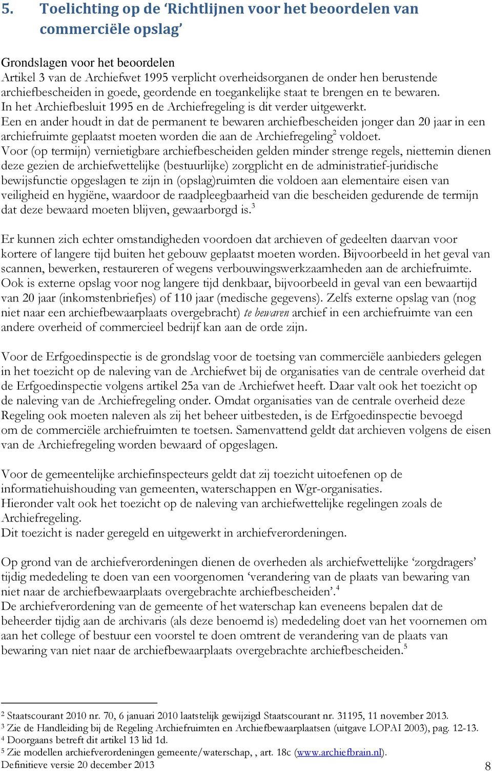 Een en ander houdt in dat de permanent te bewaren archiefbescheiden jonger dan 20 jaar in een archiefruimte geplaatst moeten worden die aan de Archiefregeling 2 voldoet.