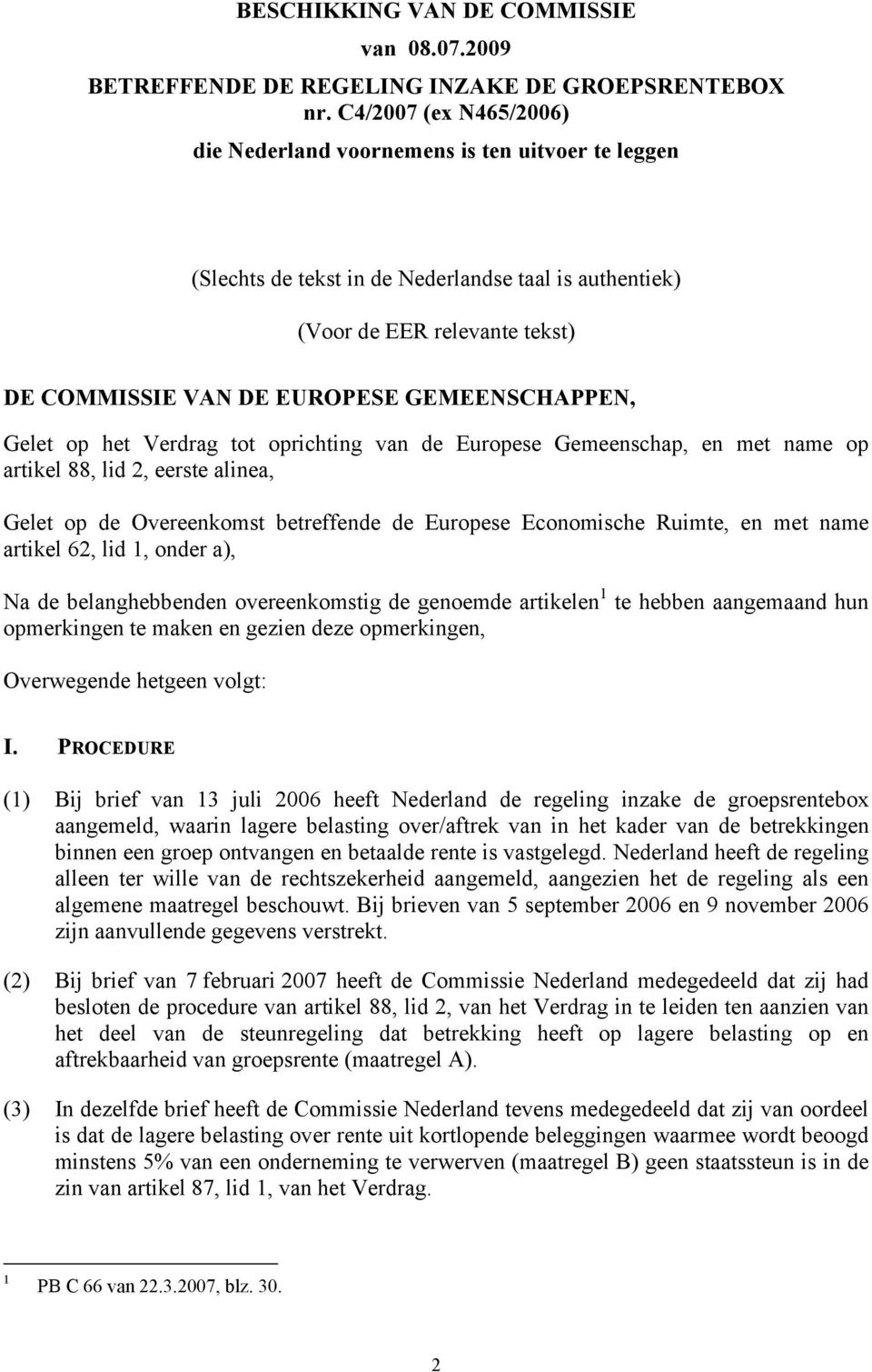 GEMEENSCHAPPEN, Gelet op het Verdrag tot oprichting van de Europese Gemeenschap, en met name op artikel 88, lid 2, eerste alinea, Gelet op de Overeenkomst betreffende de Europese Economische Ruimte,