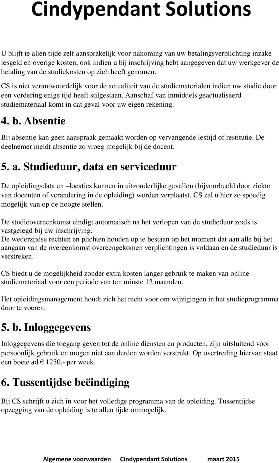 Aanschaf van inmiddels geactualiseerd studiemateriaal komt in dat geval voor uw eigen rekening. 4. b. Absentie Bij absentie kan geen aanspraak gemaakt worden op vervangende lestijd of restitutie.