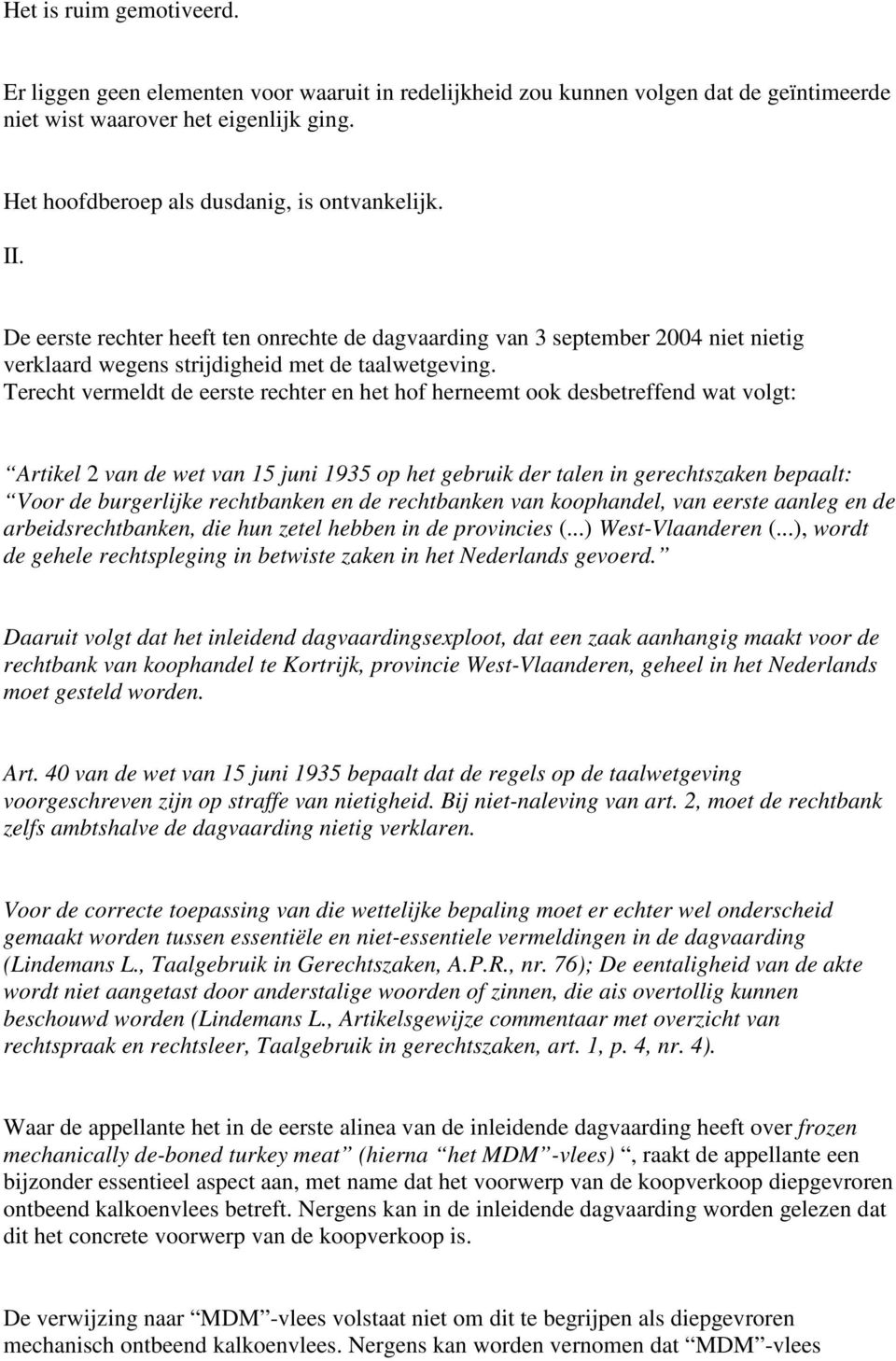 Terecht vermeldt de eerste rechter en het hof herneemt ook desbetreffend wat volgt: Artikel 2 van de wet van 15 juni 1935 op het gebruik der talen in gerechtszaken bepaalt: Voor de burgerlijke