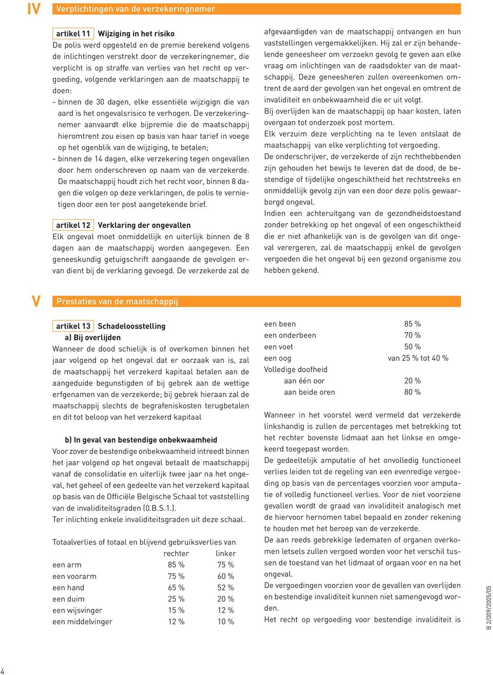 De verzekeringnemer aanvaardt elke bijpremie die de maatschappij hieromtrent zou eisen op basis van haar tarief in voege op het ogenblik van de wijziging, te betalen; - binnen de 14 dagen, elke