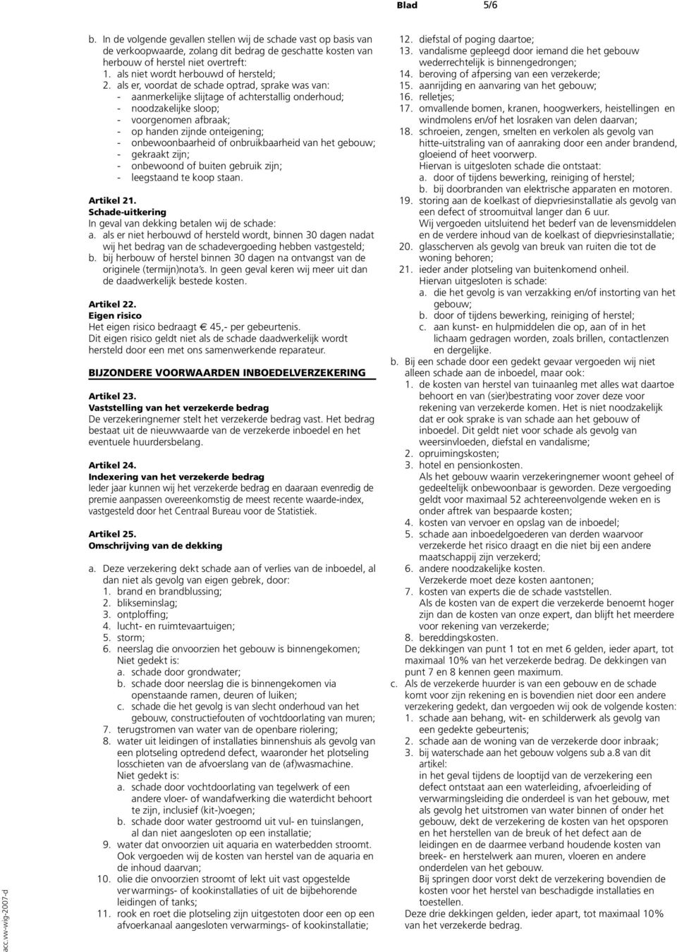 als er, voordat de schade optrad, sprake was van: - aanmerkelijke slijtage of achterstallig onderhoud; - noodzakelijke sloop; - voorgenomen afbraak; - op handen zijnde onteigening; - onbewoonbaarheid