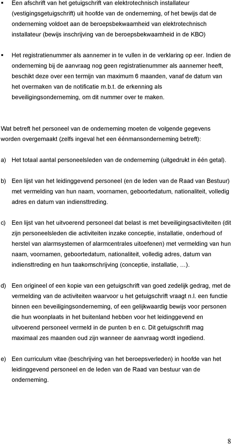 Indien de onderneming bij de aanvraag nog geen registratienummer als aannemer heeft, beschikt deze over een termijn van maximum 6 maanden, vanaf de datum van het overmaken van de notificatie m.b.t. de erkenning als beveiligingsonderneming, om dit nummer over te maken.