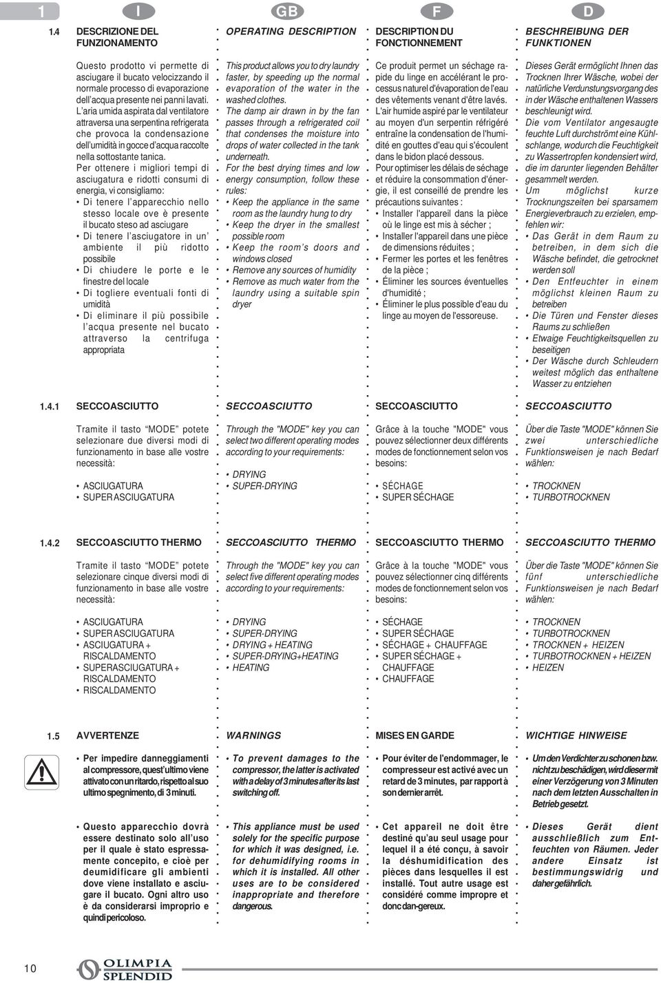 L aria umida aspirata dal ventilatore attraversa una serpentina refrigerata che provoca la condensazione dell umidità in gocce d acqua raccolte nella sottostante tanica.