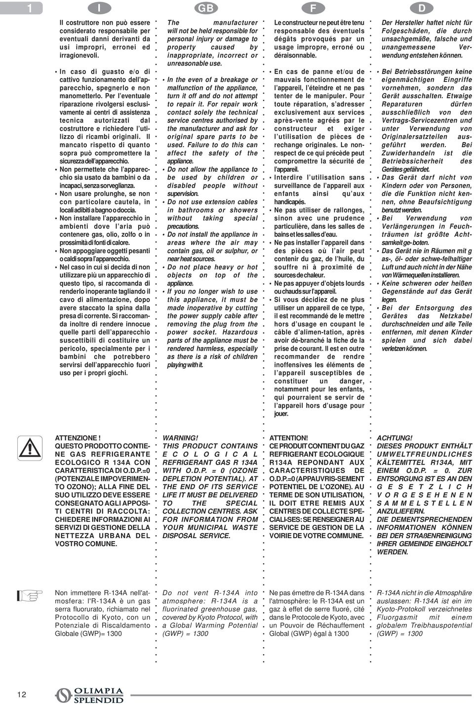 Per l eventuale riparazione rivolgersi esclusivamente ai centri di assistenza tecnica autorizzati dal costruttore e richiedere l utilizzo di ricambi originali.