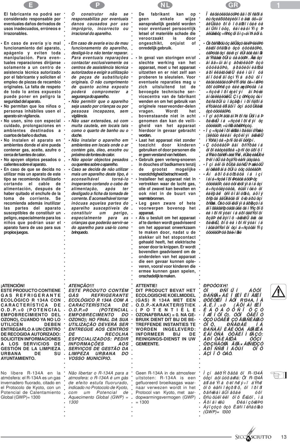 Para eventuales reparaciones diríjanse solamente a un centro de asistencia técnica autorizado por el fabricante y soliciten el empleo de piezas de recambio originales.