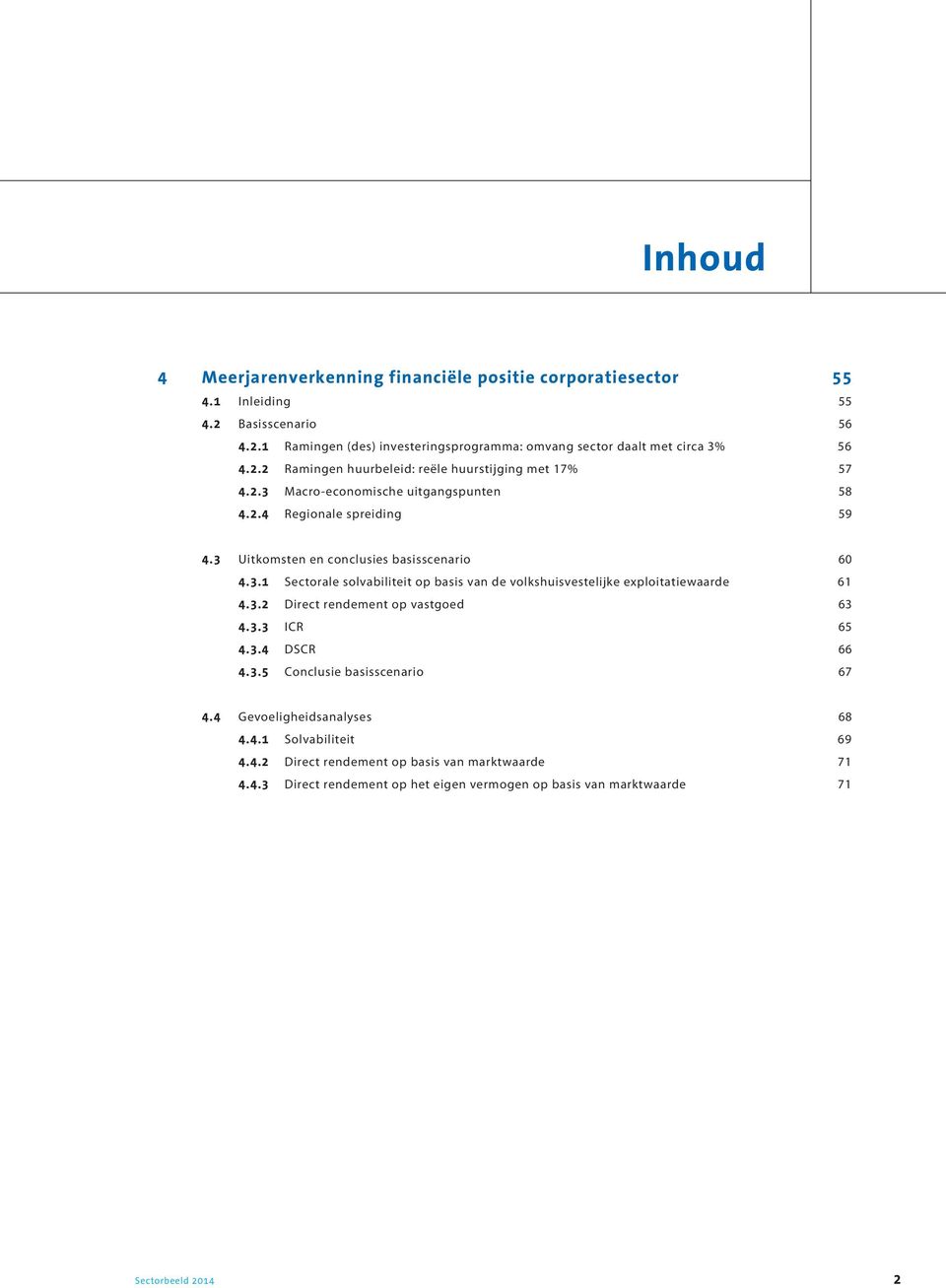 3.2 Direct rendement op vastgoed 63 4.3.3 ICR 65 4.3.4 DSCR 66 4.3.5 Conclusie basisscenario 67 4.4 Gevoeligheidsanalyses 68 4.4.1 Solvabiliteit 69 4.4.2 Direct rendement op basis van marktwaarde 71 4.