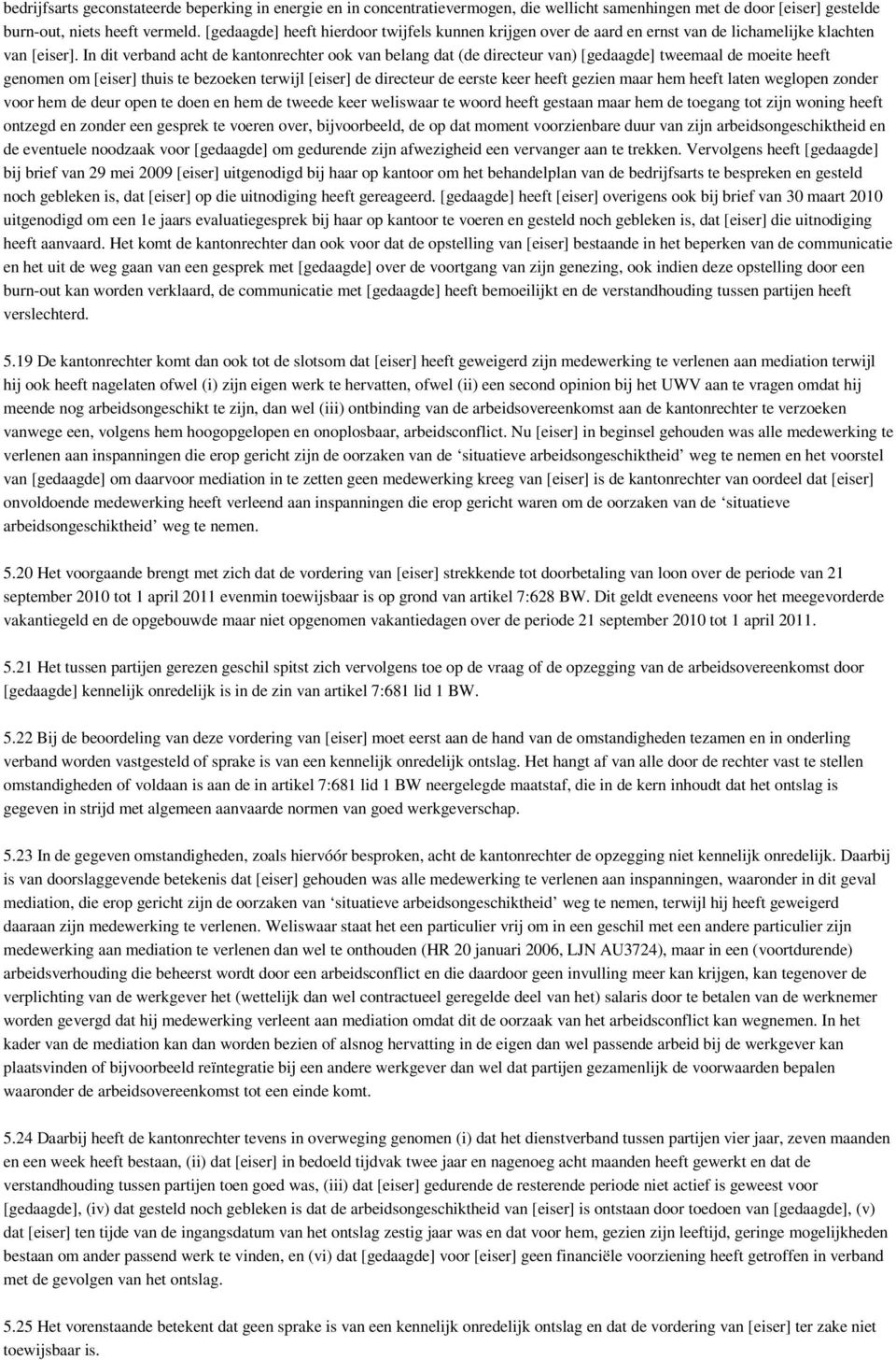 In dit verband acht de kantonrechter ook van belang dat (de directeur van) [gedaagde] tweemaal de moeite heeft genomen om [eiser] thuis te bezoeken terwijl [eiser] de directeur de eerste keer heeft