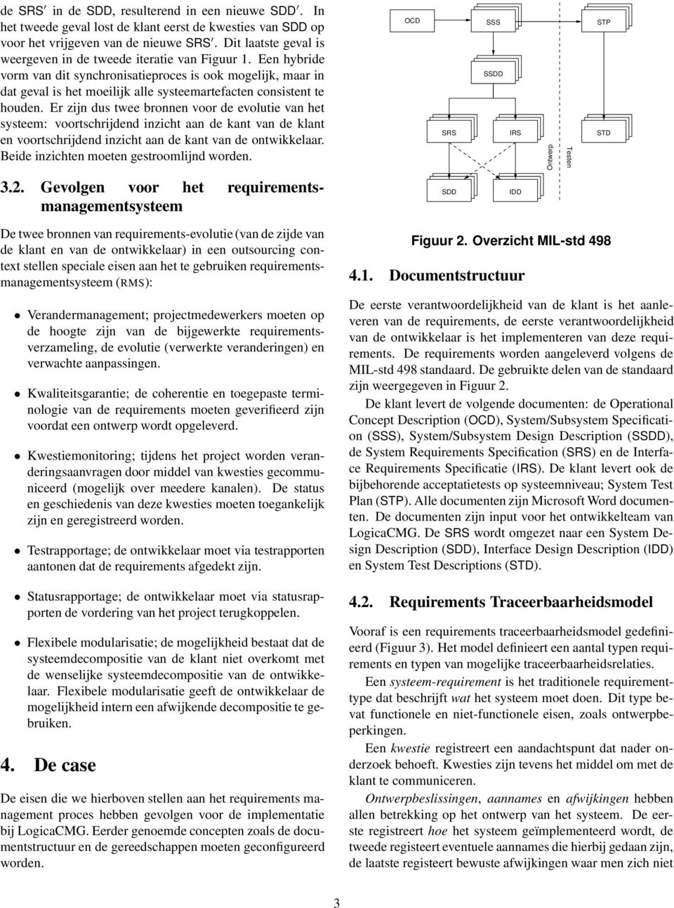 Een hybride vorm van dit synchronisatieproces is ook mogelijk, maar in dat geval is het moeilijk alle systeemartefacten consistent te houden.