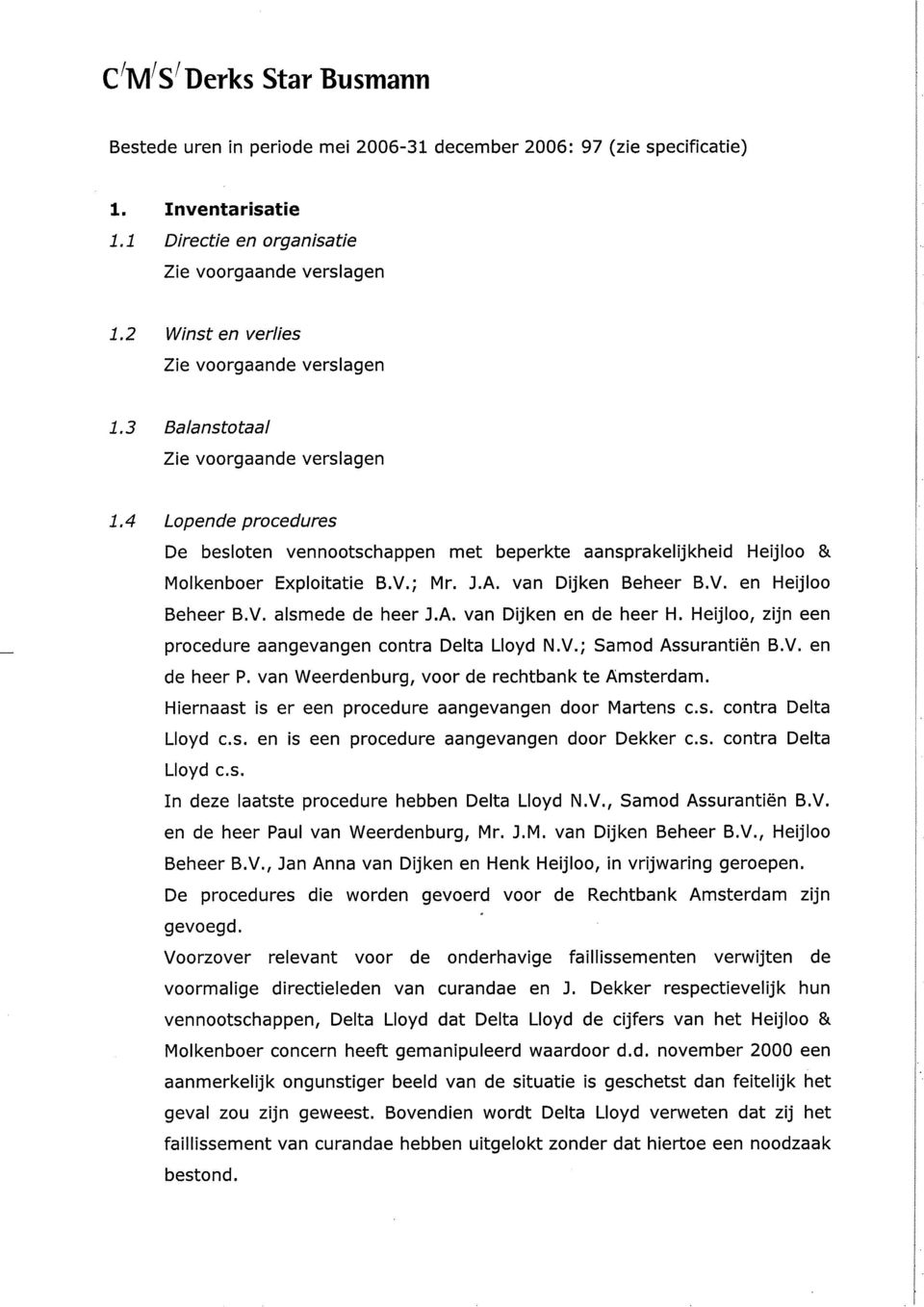 V. alsmede de heer J.A. van Dijken en de heer H. Heijloo, zijn een procedure aangevangen contra Delta Lloyd N.V.; Samod Assurantiën B.V. en de heer P. van Weerdenburg, voor de rechtbank te Amsterdam.