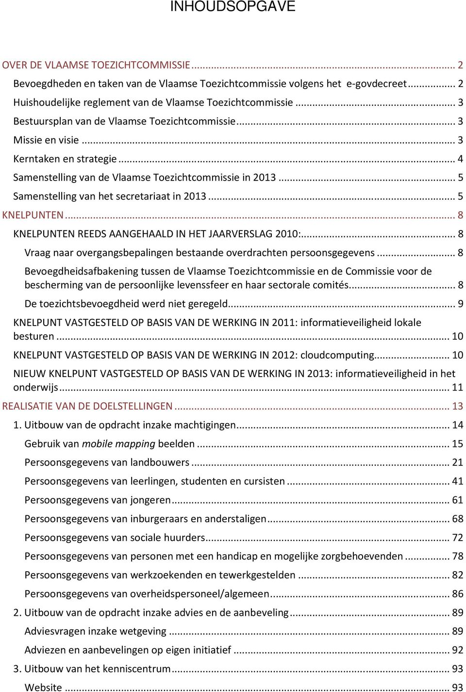 .. 5 Samenstelling van het secretariaat in 2013... 5 KNELPUNTEN... 8 KNELPUNTEN REEDS AANGEHAALD IN HET JAARVERSLAG 2010:... 8 Vraag naar overgangsbepalingen bestaande overdrachten persoonsgegevens.