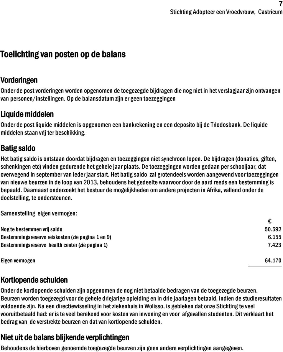 De liquide middelen staan vrij ter beschikking. Batig saldo Het batig saldo is ontstaan doordat bijdragen en toezeggingen niet synchroon lopen.