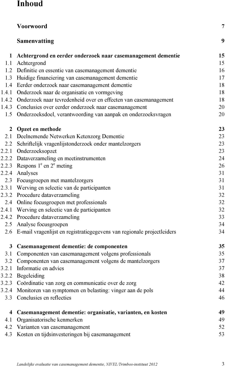 4.3 Conclusies over eerder onderzoek naar casemanagement 20 1.5 Onderzoeksdoel, verantwoording van aanpak en onderzoeksvragen 20 2 Opzet en methode 23 2.