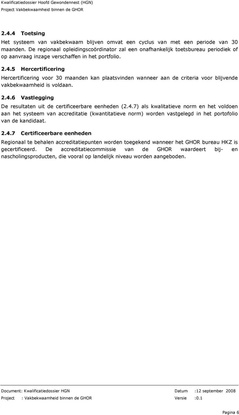 5 Hercertificering Hercertificering voor 30 maanden kan plaatsvinden wanneer aan de criteria voor blijvende vakbekwaamheid is voldaan. 2.4.