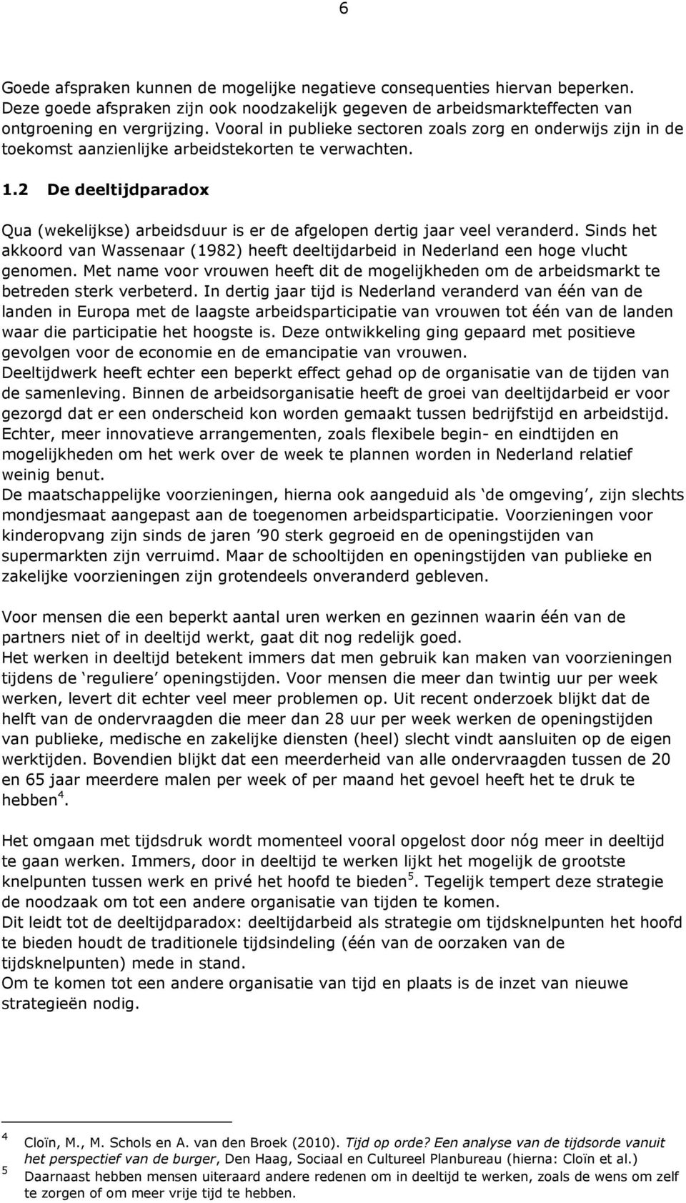 2 De deeltijdparadox Qua (wekelijkse) arbeidsduur is er de afgelopen dertig jaar veel veranderd. Sinds het akkoord van Wassenaar (1982) heeft deeltijdarbeid in Nederland een hoge vlucht genomen.