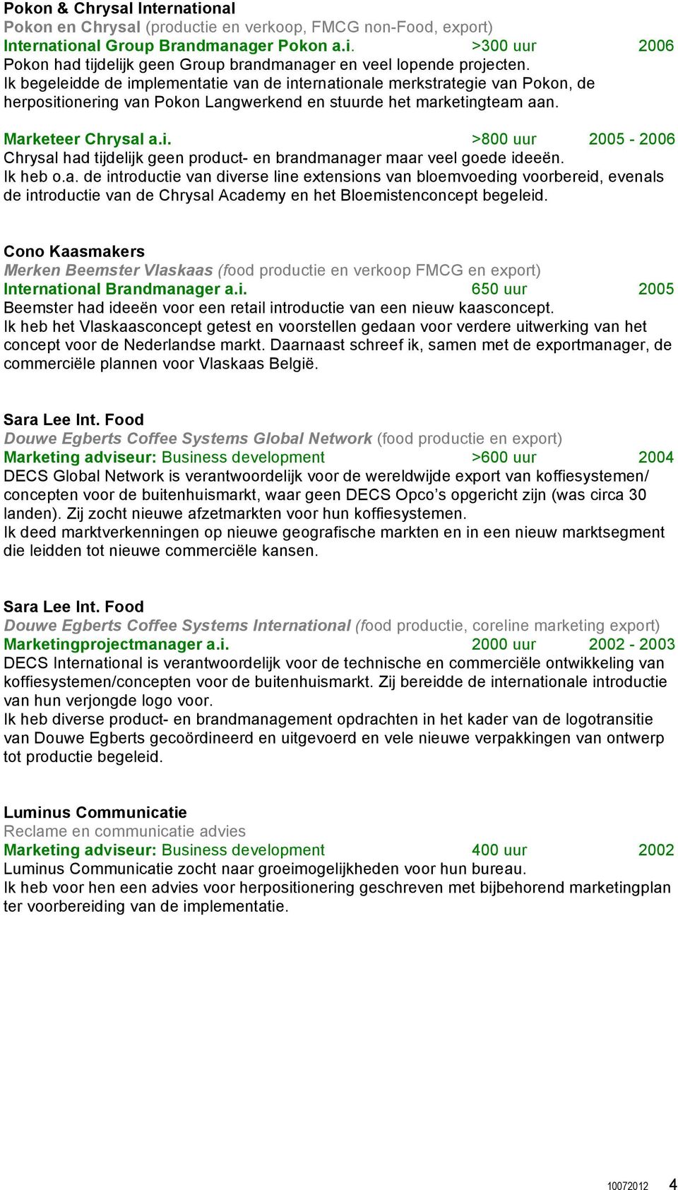 Ik heb o.a. de introductie van diverse line extensions van bloemvoeding voorbereid, evenals de introductie van de Chrysal Academy en het Bloemistenconcept begeleid.