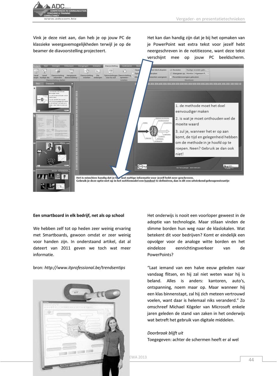 Een smartboard in elk bedrijf, net als op school We hebben zelf tot op heden zeer weinig ervaring met Smartboards, gewoon omdat er zeer weinig voor handen zijn.