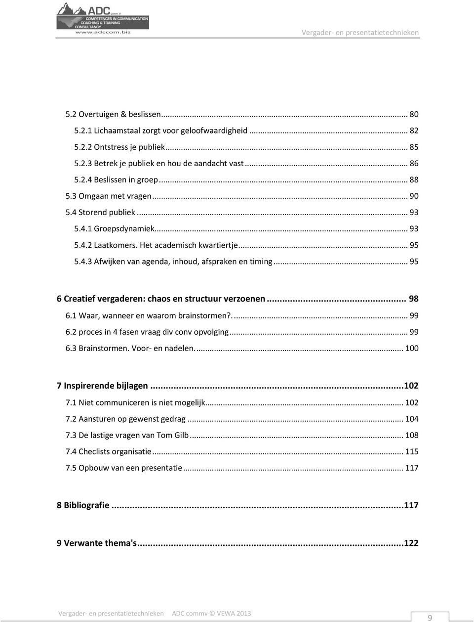 .. 95 6 Creatief vergaderen: chaos en structuur verzoenen... 98 6.1 Waar, wanneer en waarom brainstormen?.... 99 6.2 proces in 4 fasen vraag div conv opvolging... 99 6.3 Brainstormen.