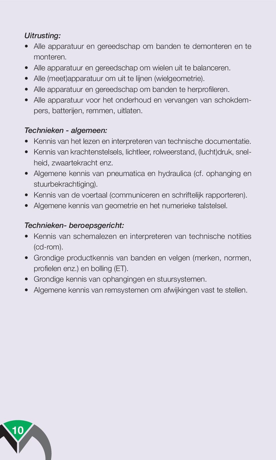 Technieken - algemeen: Kennis van het lezen en interpreteren van technische documentatie. Kennis van krachtenstelsels, lichtleer, rolweerstand, (lucht)druk, snelheid, zwaartekracht enz.