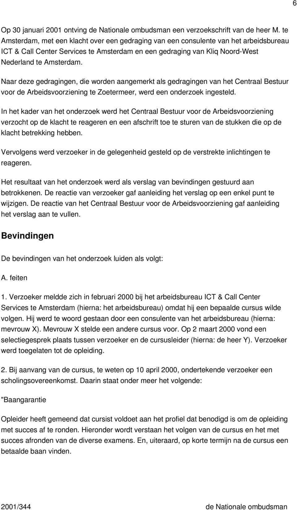 Naar deze gedragingen, die worden aangemerkt als gedragingen van het Centraal Bestuur voor de Arbeidsvoorziening te Zoetermeer, werd een onderzoek ingesteld.