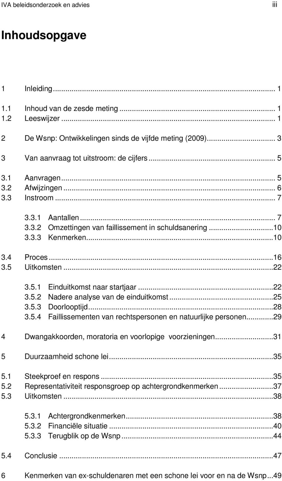 ..10 3.4 Proces...16 3.5 Uitkomsten...22 3.5.1 Einduitkomst naar startjaar...22 3.5.2 Nadere analyse van de einduitkomst...25 3.5.3 Doorlooptijd...28 3.5.4 Faillissementen van rechtspersonen en natuurlijke personen.