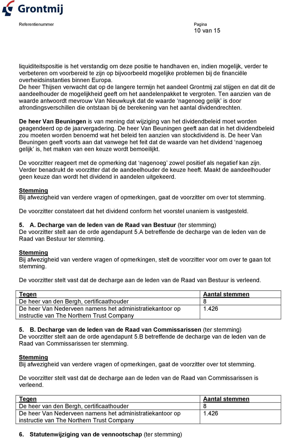 De heer Thijsen verwacht dat op de langere termijn het aandeel Grontmij zal stijgen en dat dit de aandeelhouder de mogelijkheid geeft om het aandelenpakket te vergroten.