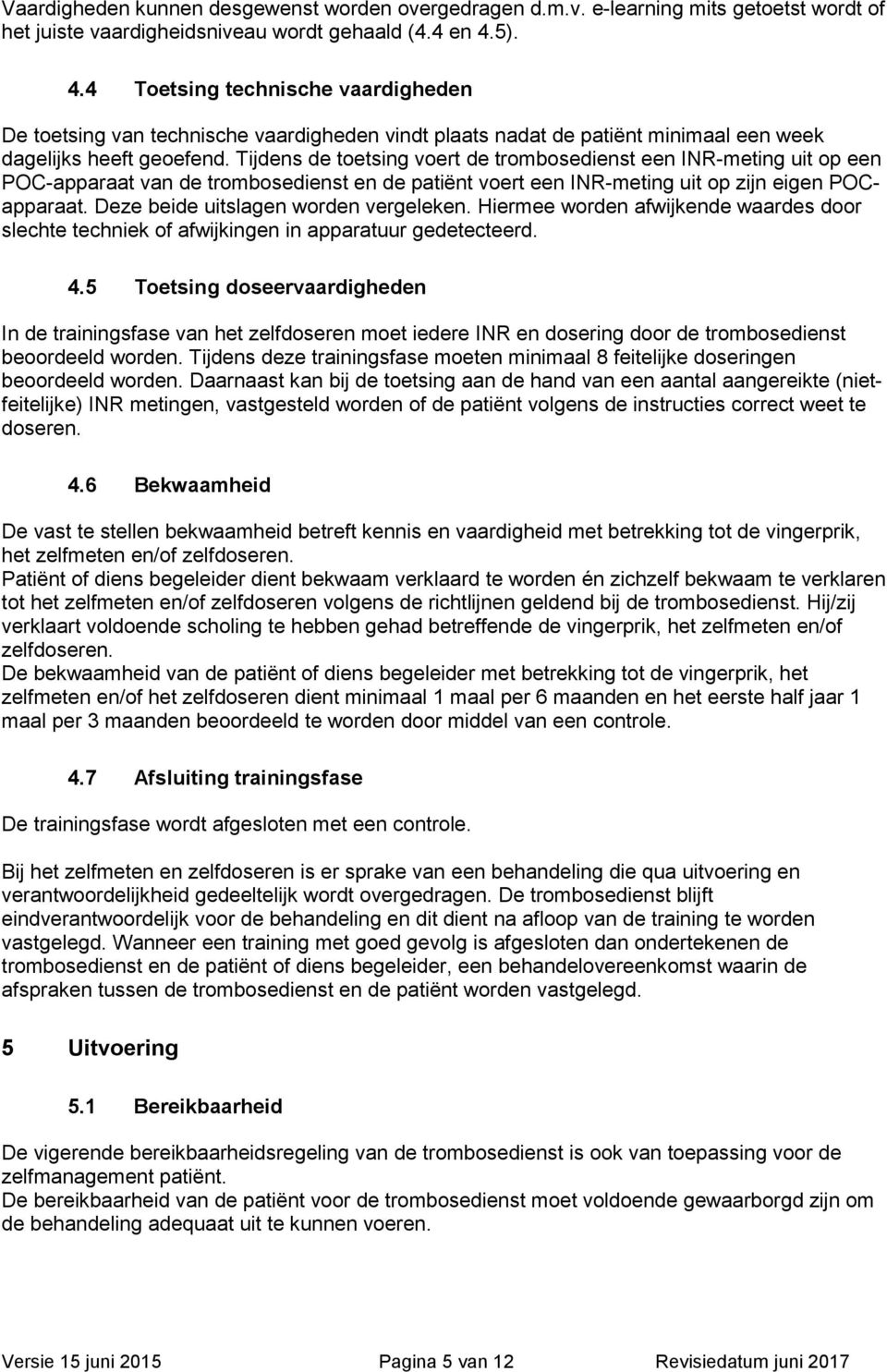 Tijdens de toetsing voert de trombosedienst een INR-meting uit op een POC-apparaat van de trombosedienst en de patiënt voert een INR-meting uit op zijn eigen POCapparaat.