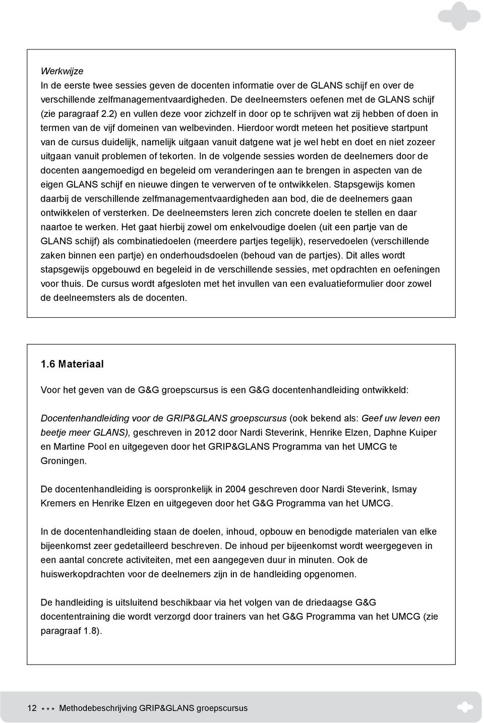 Hierdoor wordt meteen het positieve startpunt van de cursus duidelijk, namelijk uitgaan vanuit datgene wat je wel hebt en doet en niet zozeer uitgaan vanuit problemen of tekorten.