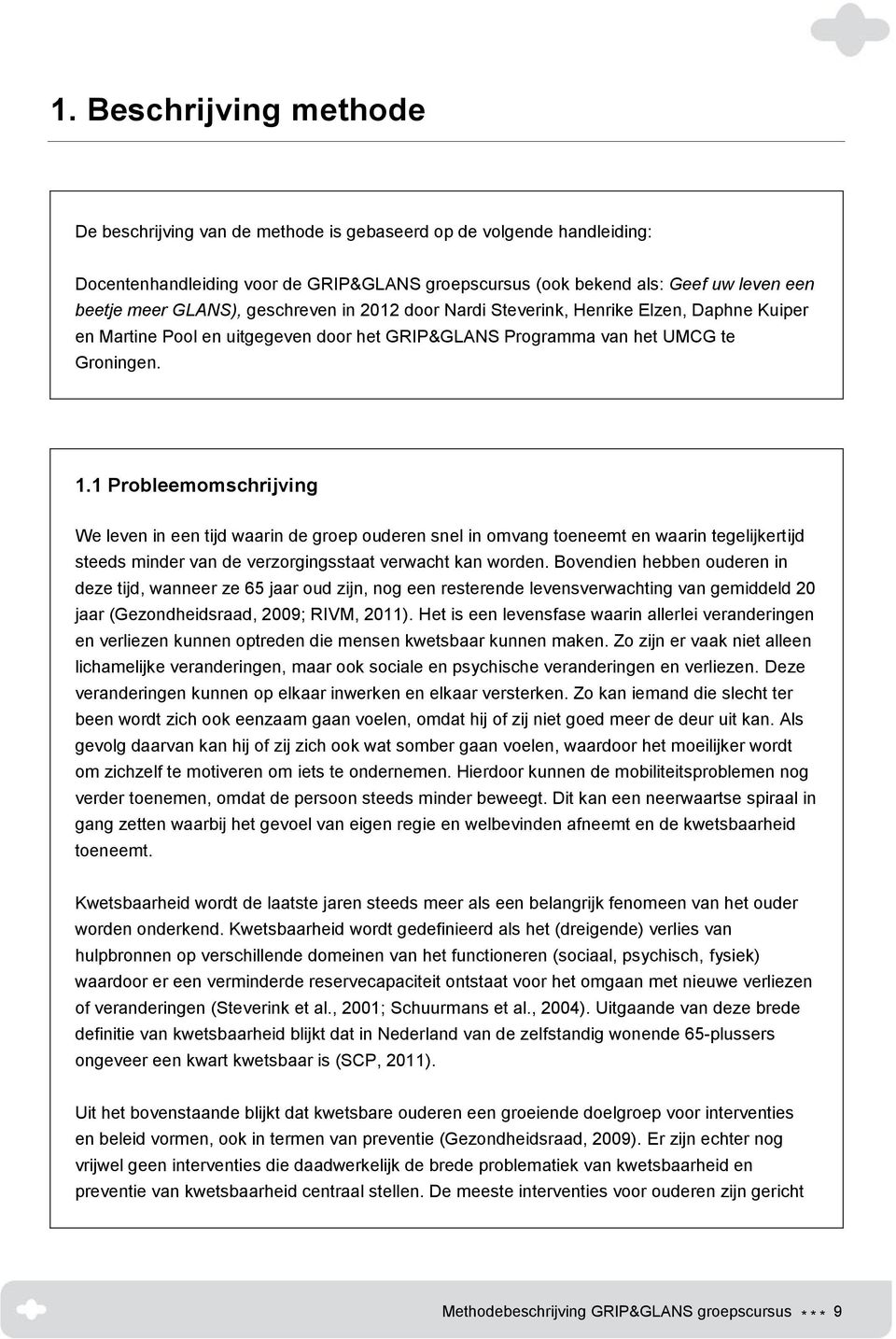 1 Probleemomschrijving We leven in een tijd waarin de groep ouderen snel in omvang toeneemt en waarin tegelijkertijd steeds minder van de verzorgingsstaat verwacht kan worden.