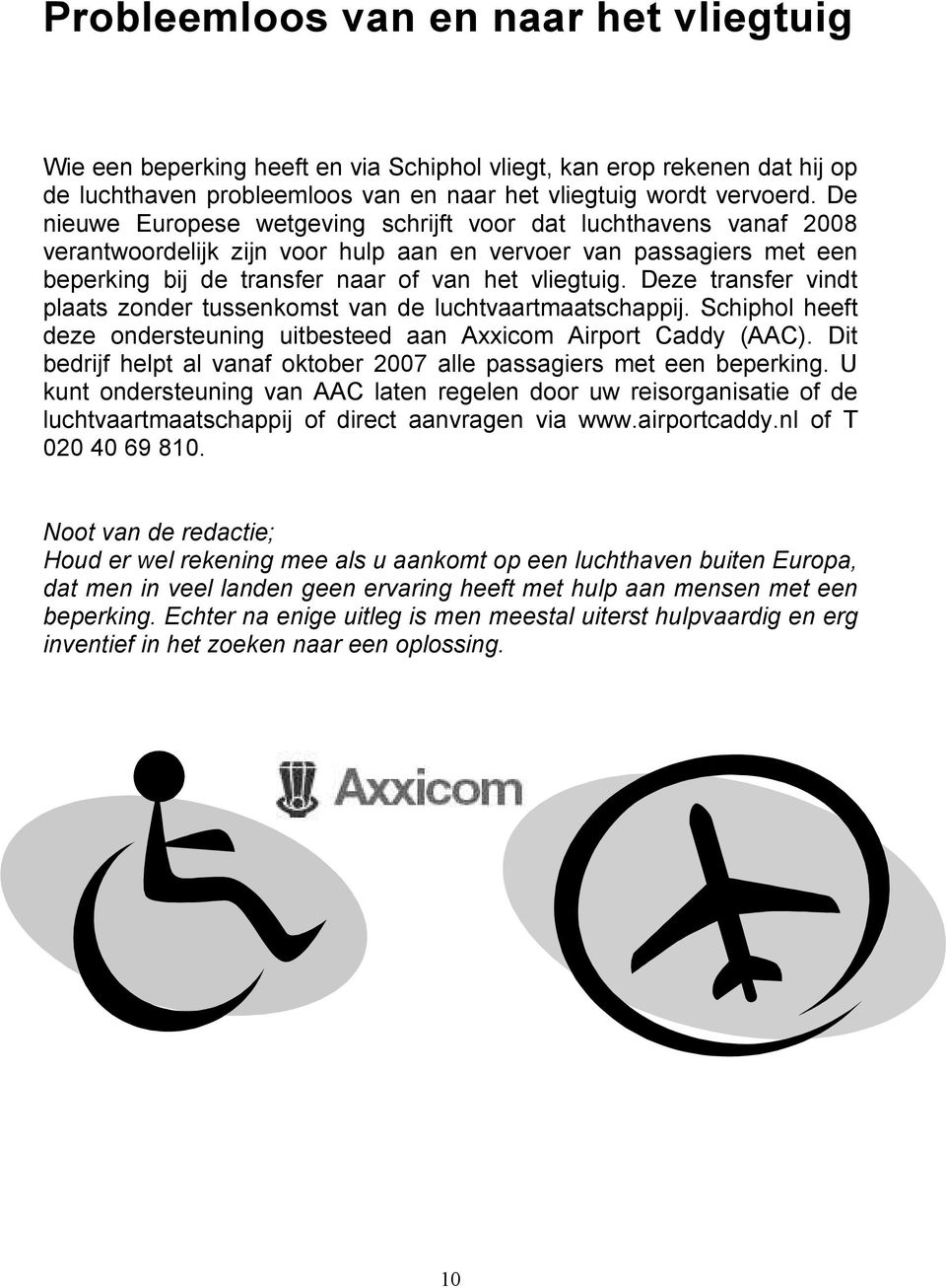 Deze transfer vindt plaats zonder tussenkomst van de luchtvaartmaatschappij. Schiphol heeft deze ondersteuning uitbesteed aan Axxicom Airport Caddy (AAC).