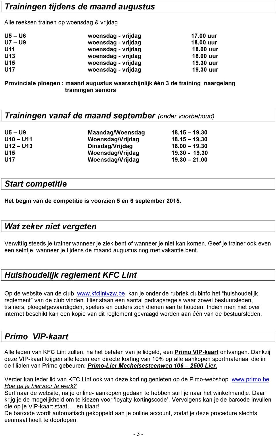 30 uur Provinciale ploegen : maand augustus waarschijnlijk één 3 de training naargelang trainingen seniors Trainingen vanaf de maand september (onder voorbehoud) U5 U9 Maandag/Woensdag 18.15 19.