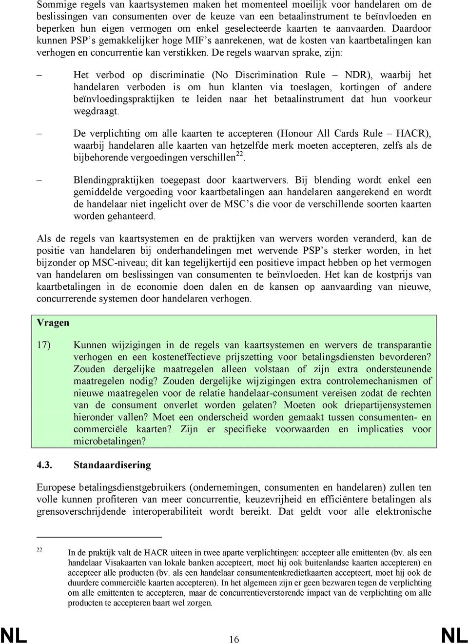 De regels waarvan sprake, zijn: Het verbod op discriminatie (No Discrimination Rule NDR), waarbij het handelaren verboden is om hun klanten via toeslagen, kortingen of andere beïnvloedingspraktijken