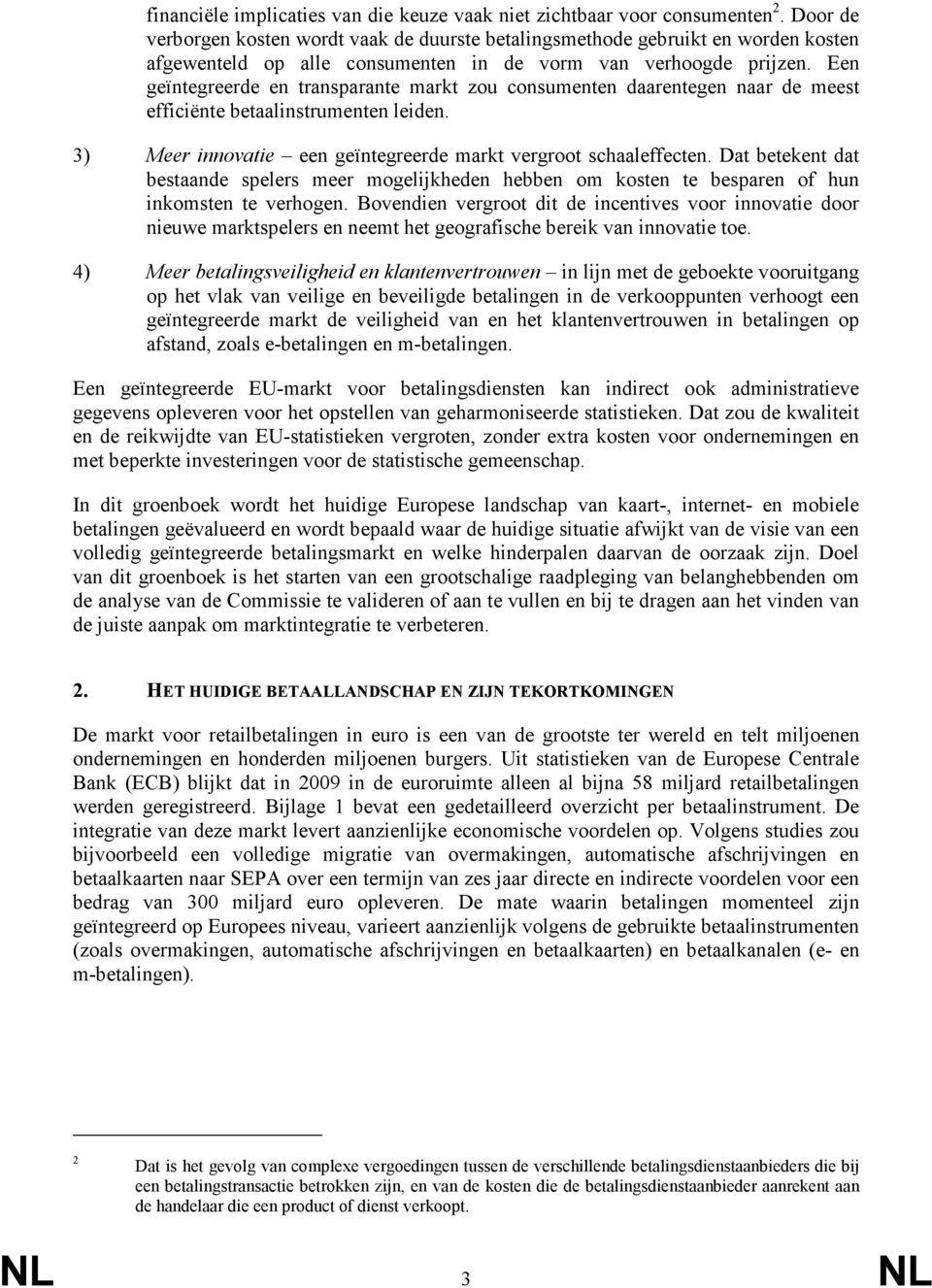 Een geïntegreerde en transparante markt zou consumenten daarentegen naar de meest efficiënte betaalinstrumenten leiden. 3) Meer innovatie een geïntegreerde markt vergroot schaaleffecten.