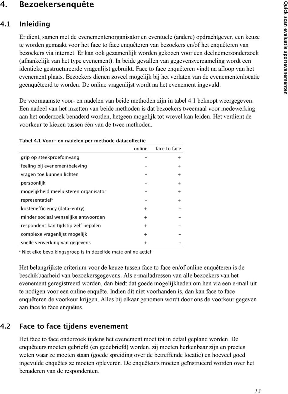 In beide gevallen van gegevensverzameling wordt een identieke gestructureerde vragenlijst gebruikt. Face to face enquêteren vindt na afloop van het evenement plaats.