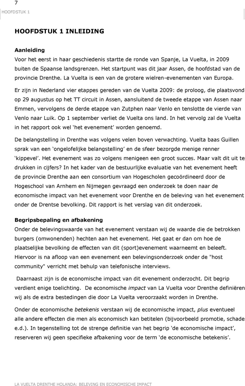 Er zijn in Nederland vier etappes gereden van de Vuelta 2009: de proloog, die plaatsvond op 29 augustus op het TT circuit in Assen, aansluitend de tweede etappe van Assen naar Emmen, vervolgens de