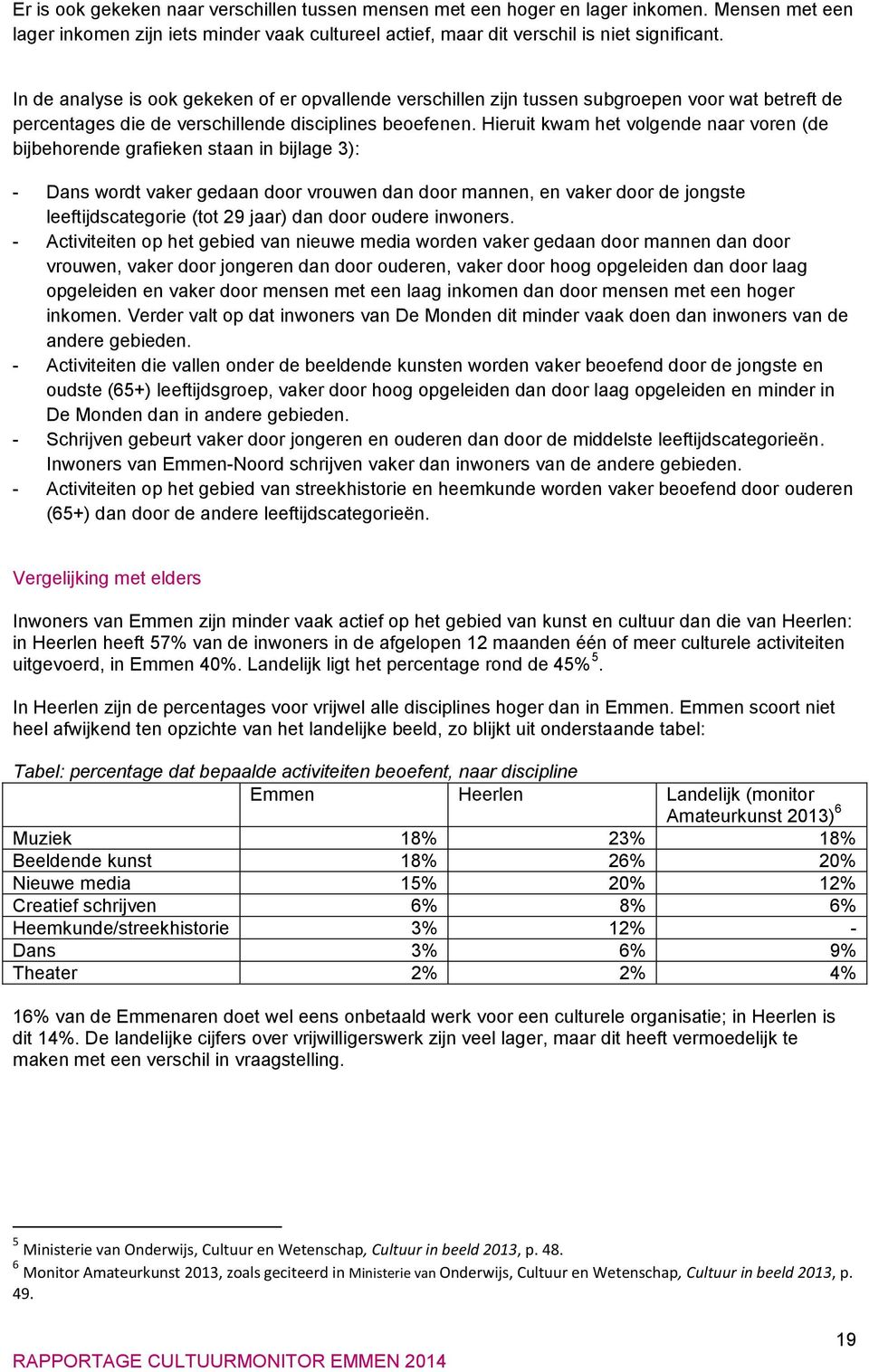 Hieruit kwam het volgende naar voren (de bijbehorende grafieken staan in bijlage 3): - Dans wordt vaker gedaan door vrouwen dan door mannen, en vaker door de jongste leeftijdscategorie (tot 29 jaar)